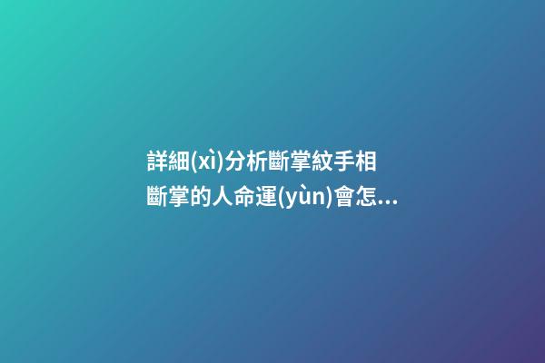 詳細(xì)分析斷掌紋手相  斷掌的人命運(yùn)會怎樣